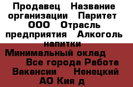 Продавец › Название организации ­ Паритет, ООО › Отрасль предприятия ­ Алкоголь, напитки › Минимальный оклад ­ 23 000 - Все города Работа » Вакансии   . Ненецкий АО,Кия д.